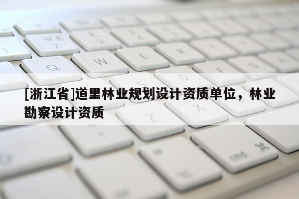 [浙江省]道里林業規劃設計資質單位，林業勘察設計資質