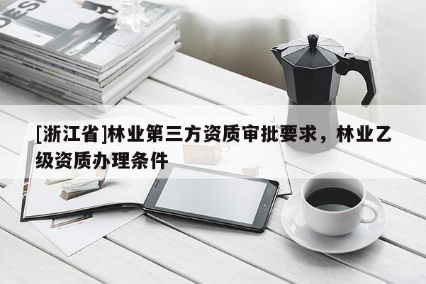 [浙江省]林業第三方資質審批要求，林業乙級資質辦理條件