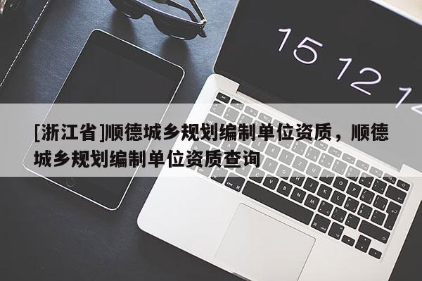 [浙江省]順德城鄉規劃編制單位資質，順德城鄉規劃編制單位資質查詢