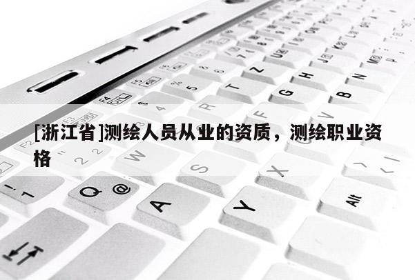 [浙江省]測繪人員從業(yè)的資質(zhì)，測繪職業(yè)資格