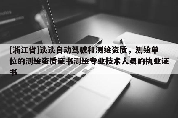 [浙江省]談?wù)勛詣?dòng)駕駛和測(cè)繪資質(zhì)，測(cè)繪單位的測(cè)繪資質(zhì)證書測(cè)繪專業(yè)技術(shù)人員的執(zhí)業(yè)證書