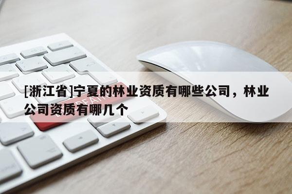 [浙江省]寧夏的林業資質有哪些公司，林業公司資質有哪幾個