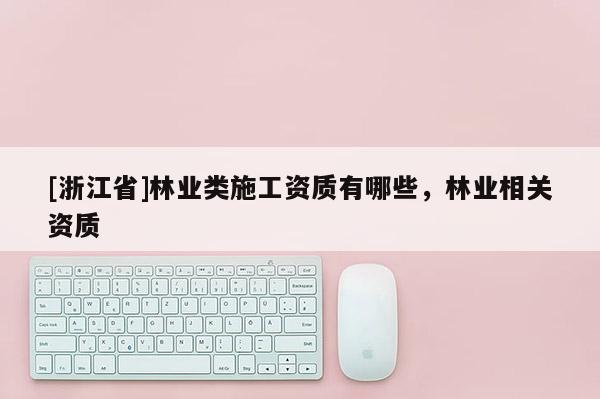 [浙江省]林業類施工資質有哪些，林業相關資質