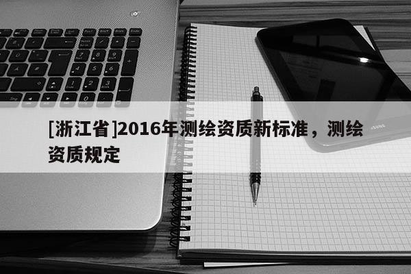 [浙江省]2016年測繪資質新標準，測繪資質規定