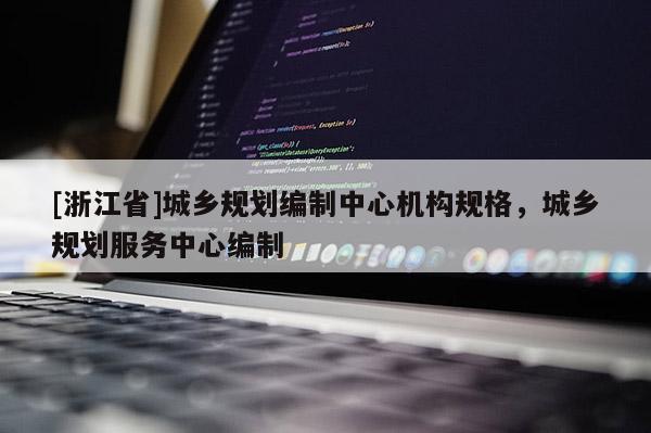 [浙江省]城鄉規劃編制中心機構規格，城鄉規劃服務中心編制