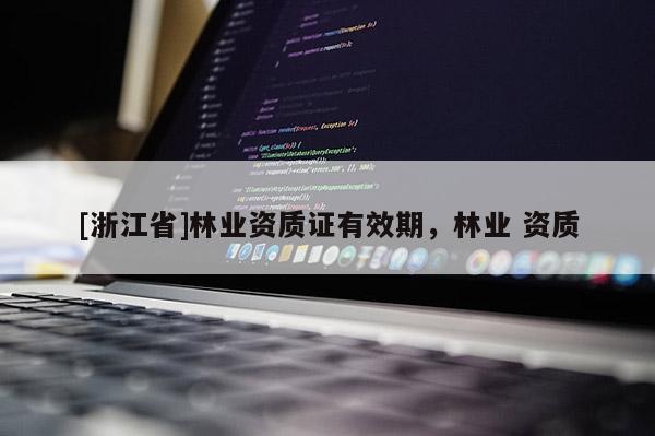 [浙江省]林業資質證有效期，林業 資質