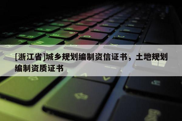 [浙江省]城鄉規劃編制資信證書，土地規劃編制資質證書