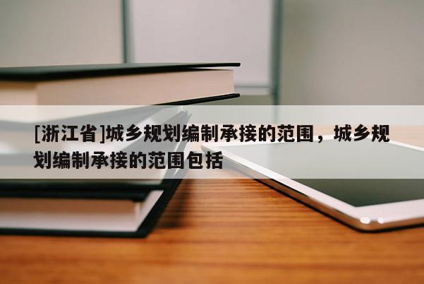 [浙江省]城鄉(xiāng)規(guī)劃編制承接的范圍，城鄉(xiāng)規(guī)劃編制承接的范圍包括