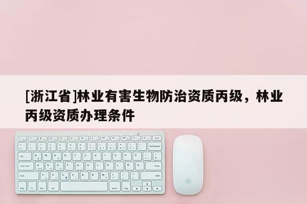 [浙江省]林業有害生物防治資質丙級，林業丙級資質辦理條件