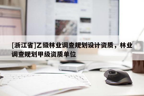 [浙江省]乙級林業調查規劃設計資質，林業調查規劃甲級資質單位