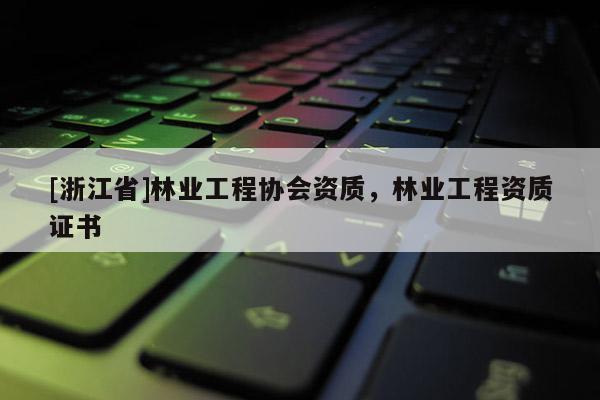 [浙江省]林業工程協會資質，林業工程資質證書