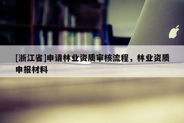[浙江省]申請林業資質審核流程，林業資質申報材料