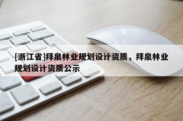 [浙江省]拜泉林業(yè)規(guī)劃設計資質，拜泉林業(yè)規(guī)劃設計資質公示