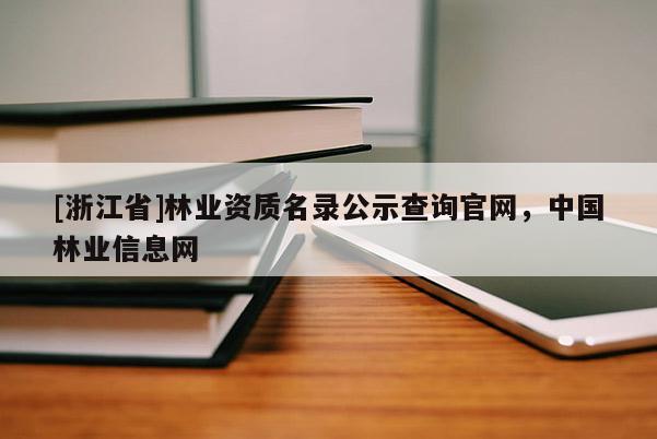 [浙江省]林業(yè)資質(zhì)名錄公示查詢官網(wǎng)，中國林業(yè)信息網(wǎng)