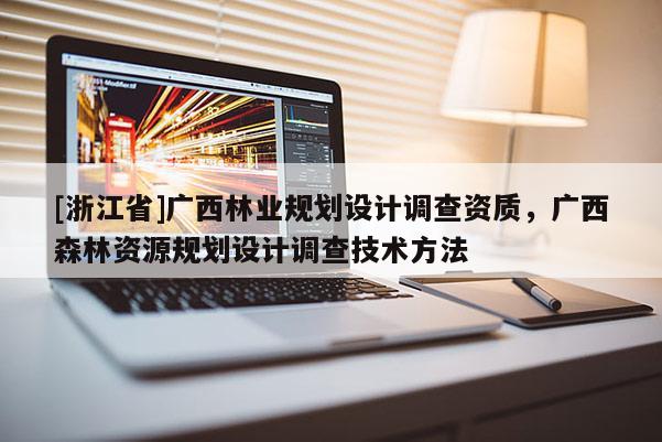 [浙江省]廣西林業(yè)規(guī)劃設(shè)計(jì)調(diào)查資質(zhì)，廣西森林資源規(guī)劃設(shè)計(jì)調(diào)查技術(shù)方法