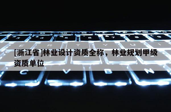 [浙江省]林業設計資質全稱，林業規劃甲級資質單位