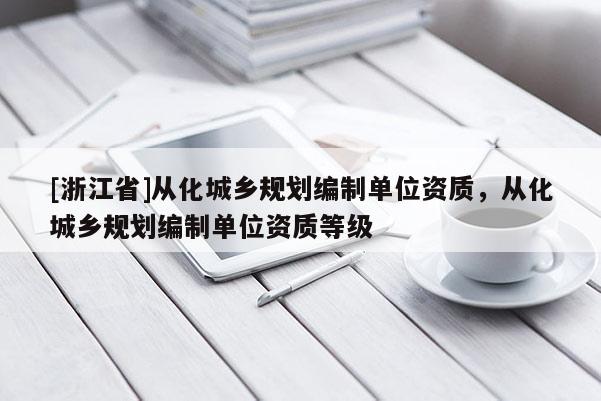 [浙江省]從化城鄉規劃編制單位資質，從化城鄉規劃編制單位資質等級