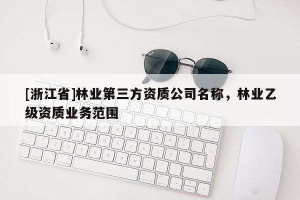 [浙江省]林業(yè)第三方資質(zhì)公司名稱，林業(yè)乙級(jí)資質(zhì)業(yè)務(wù)范圍