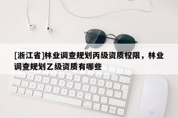 [浙江省]林業調查規劃丙級資質權限，林業調查規劃乙級資質有哪些