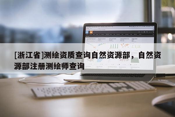 [浙江省]測繪資質查詢自然資源部，自然資源部注冊測繪師查詢
