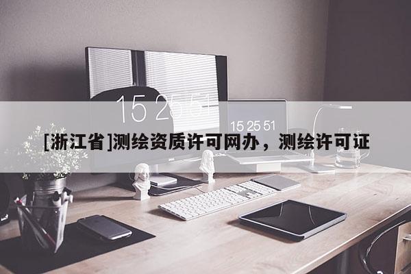 [浙江省]測繪資質許可網辦，測繪許可證