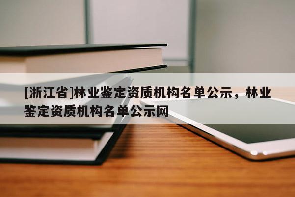 [浙江省]林業鑒定資質機構名單公示，林業鑒定資質機構名單公示網