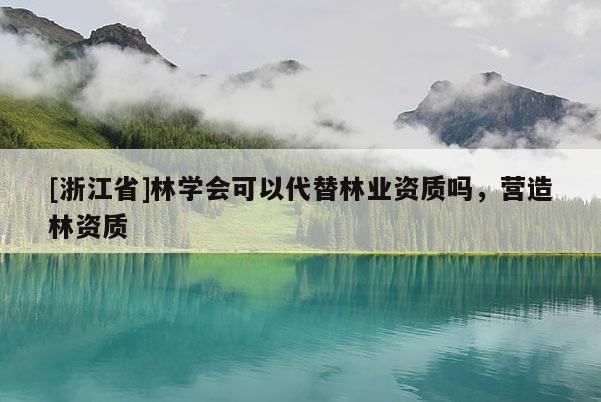 [浙江省]林學(xué)會(huì)可以代替林業(yè)資質(zhì)嗎，營(yíng)造林資質(zhì)