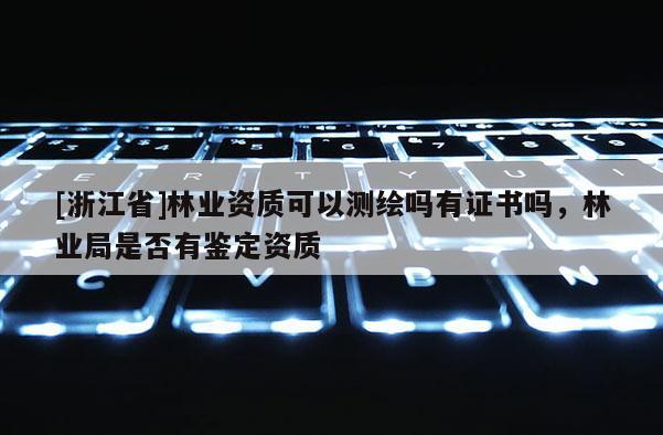 [浙江省]林業資質可以測繪嗎有證書嗎，林業局是否有鑒定資質