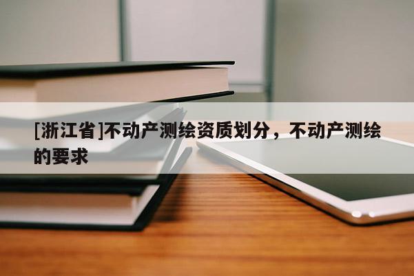 [浙江省]不動產測繪資質劃分，不動產測繪的要求