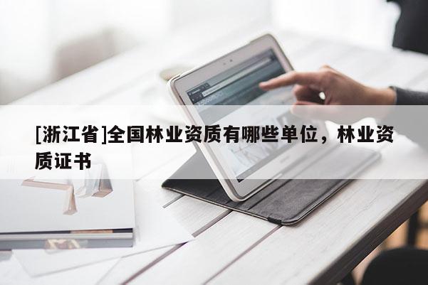 [浙江省]全國林業(yè)資質(zhì)有哪些單位，林業(yè)資質(zhì)證書