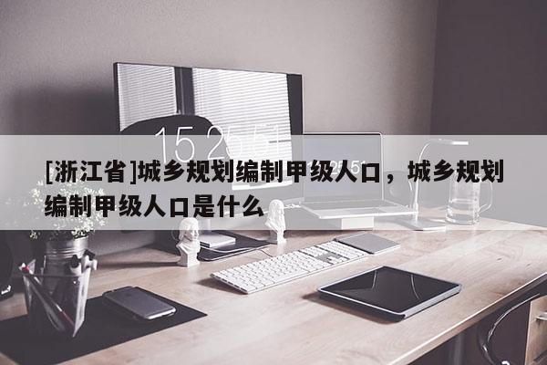 [浙江省]城鄉(xiāng)規(guī)劃編制甲級(jí)人口，城鄉(xiāng)規(guī)劃編制甲級(jí)人口是什么