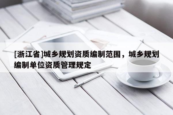 [浙江省]城鄉規劃資質編制范圍，城鄉規劃編制單位資質管理規定