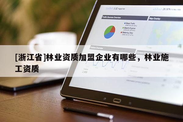 [浙江省]林業資質加盟企業有哪些，林業施工資質