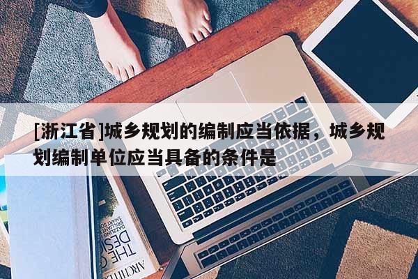 [浙江省]城鄉規劃的編制應當依據，城鄉規劃編制單位應當具備的條件是