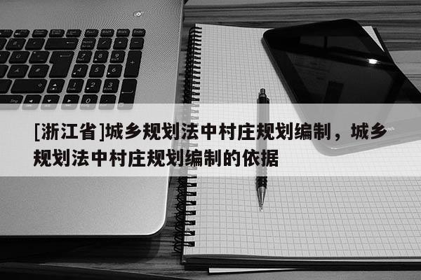 [浙江省]城鄉規劃法中村莊規劃編制，城鄉規劃法中村莊規劃編制的依據