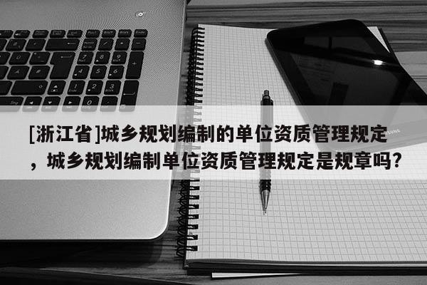 [浙江省]城鄉(xiāng)規(guī)劃編制的單位資質管理規(guī)定，城鄉(xiāng)規(guī)劃編制單位資質管理規(guī)定是規(guī)章嗎?