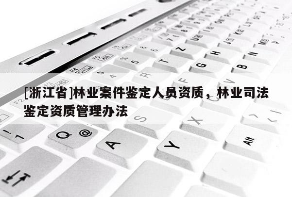 [浙江省]林業(yè)案件鑒定人員資質(zhì)，林業(yè)司法鑒定資質(zhì)管理辦法