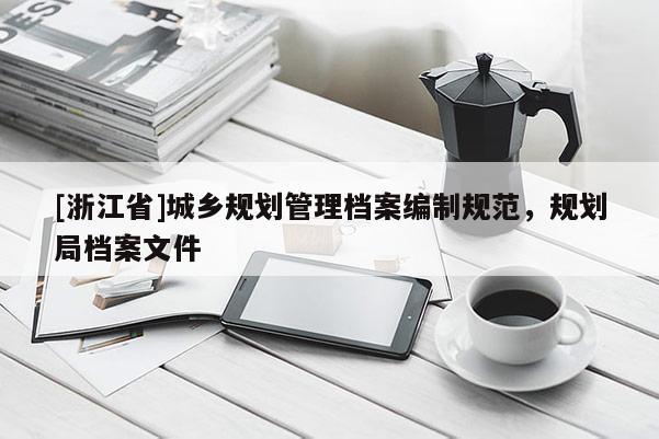 [浙江省]城鄉(xiāng)規(guī)劃管理檔案編制規(guī)范，規(guī)劃局檔案文件
