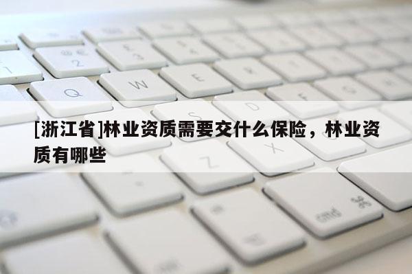 [浙江省]林業資質需要交什么保險，林業資質有哪些