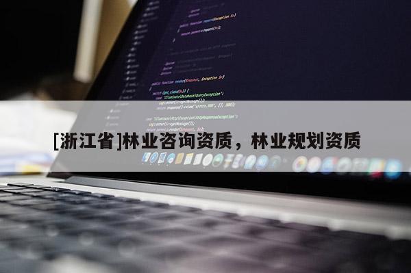 [浙江省]林業(yè)咨詢資質(zhì)，林業(yè)規(guī)劃資質(zhì)