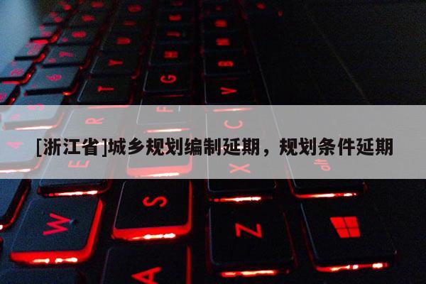 [浙江省]城鄉規劃編制延期，規劃條件延期