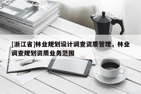 [浙江省]林業規劃設計調查資質管理，林業調查規劃資質業務范圍