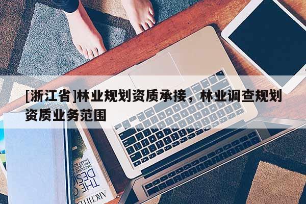 [浙江省]林業規劃資質承接，林業調查規劃資質業務范圍