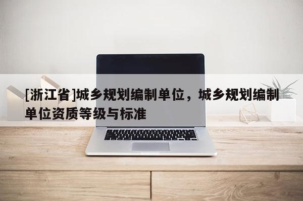 [浙江省]城鄉規劃編制單位，城鄉規劃編制單位資質等級與標準