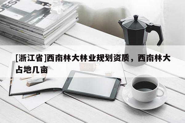 [浙江省]西南林大林業規劃資質，西南林大占地幾畝