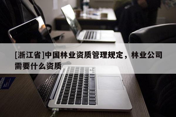 [浙江省]中國林業資質管理規定，林業公司需要什么資質
