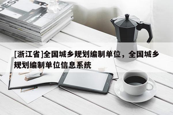 [浙江省]全國城鄉(xiāng)規(guī)劃編制單位，全國城鄉(xiāng)規(guī)劃編制單位信息系統(tǒng)