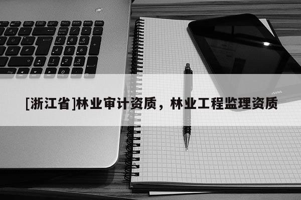 [浙江省]林業審計資質，林業工程監理資質