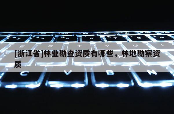 [浙江省]林業勘查資質有哪些，林地勘察資質
