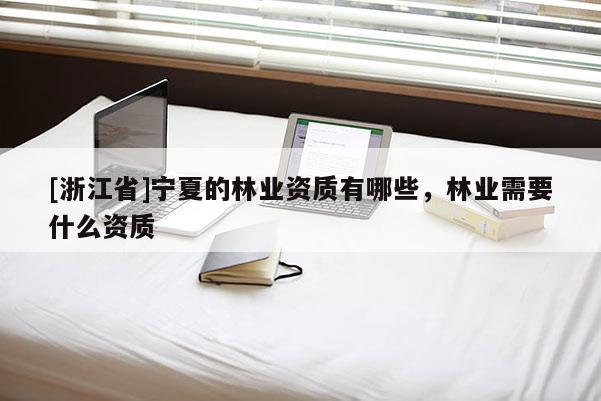 [浙江省]寧夏的林業資質有哪些，林業需要什么資質